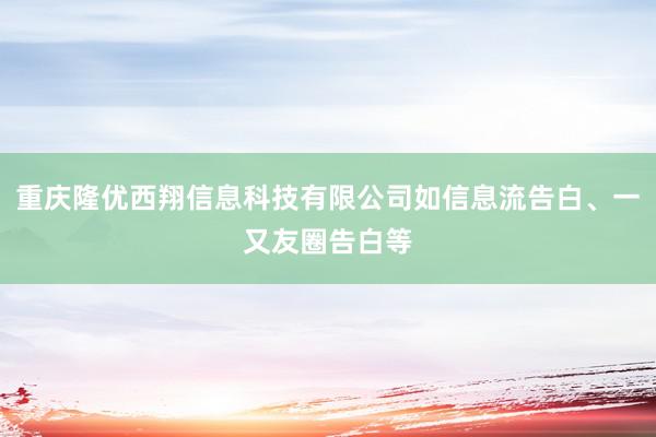重庆隆优西翔信息科技有限公司如信息流告白、一又友圈告白等